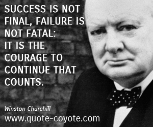 Courage quotes - Success is not final, failure is not fatal: it is the courage to continue that counts.