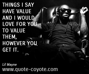  quotes - Things I say have value and I would love for you to value them, however you get it. 