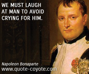 Brainy quotes - We must laugh at man to avoid crying for him.
