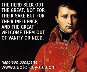  quotes - The herd seek out the great, not for their sake but for their influence; and the great welcome them out of vanity or need.
