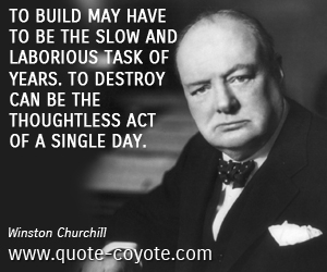  quotes - To build may have to be the slow and laborious task of years. To destroy can be the thoughtless act of a single day.