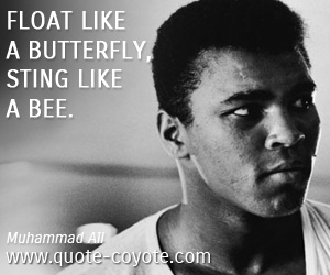 Muhammad Ali - Float like a butterfly, sting like a bee.