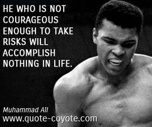 Muhammad Ali - He who is not courageous enough to take risks will accomplish nothing in life.