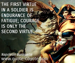 Soldier quotes - The first virtue in a soldier is endurance of fatigue; courage is only the second virtue.
