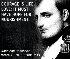  quotes - Courage is like love; it must have hope for nourishment.