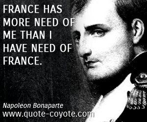  quotes - France has more need of me than I have need of France.
