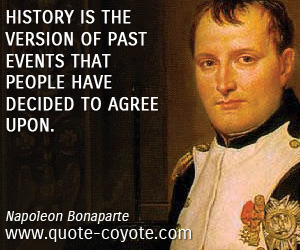 Napoleon Bonaparte - History is the version of past events that people have decided to agree upon.