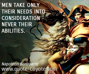  quotes - Men take only their needs into consideration - never their abilities. 
