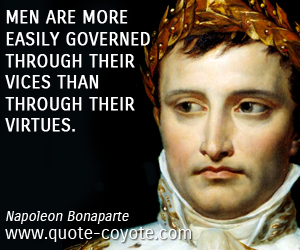 quotes - Men are more easily governed through their vices than through their virtues. 
