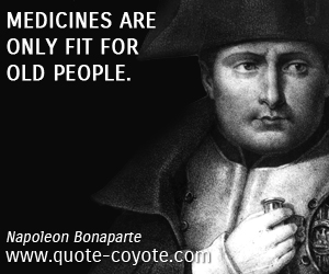  quotes - Medicines are only fit for old people.
