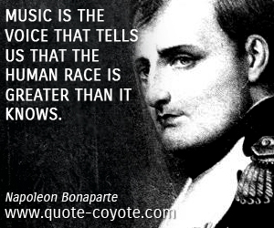 Napoleon Bonaparte - Music is the voice that tells us that the human race is greater than it knows.

