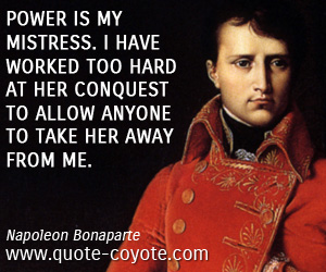 Wisdom quotes - Power is my mistress. I have worked too hard at her conquest to allow anyone to take her away from me. 