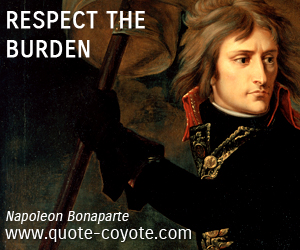 Burden quotes - Respect the burden.
