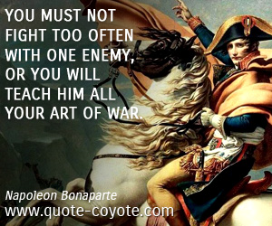  quotes - You must not fight too often with one enemy, or you will teach him all your art of war.