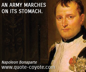Napoleon Bonaparte - An army marches on its stomach.