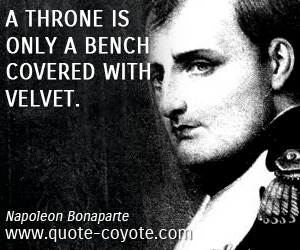  quotes - A throne is only a bench covered with velvet.