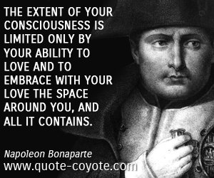  quotes - The extent of your consciousness is limited only by your ability to love and to embrace with your love the space around you, and all it contains. 
