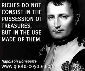  quotes - Riches do not consist in the possession of treasures, but in the use made of them. 
