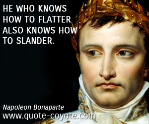 Napoleon Bonaparte - He who knows how to flatter also knows how to slander.