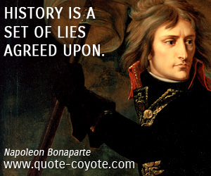 Napoleon Bonaparte - History is a set of lies agreed upon.
