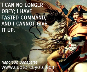  quotes - I can no longer obey; I have tasted command, and I cannot give it up.