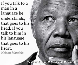  quotes - If you talk to a man in a language he understands, that goes to his head. If you talk to him in his language, that goes to his heart.