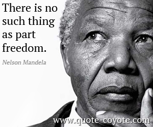  quotes - There is no such thing as part freedom.