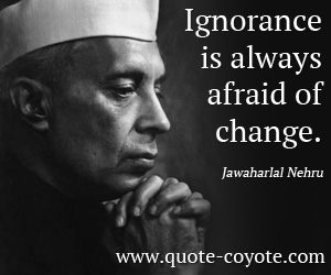 Change quotes - Ignorance is always afraid of change. 