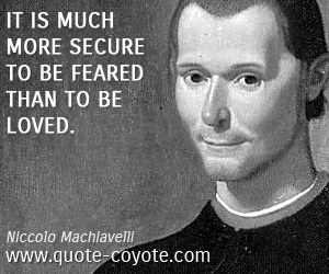 Niccolo Machiavelli - It is much more secure to be feared than to be loved.