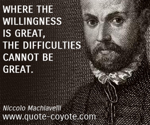 Niccolo Machiavelli - Where the willingness is great, the difficulties cannot be great.