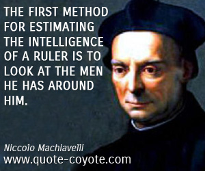  quotes - The first method for estimating the intelligence of a ruler is to look at the men he has around him.