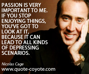 Lead quotes - Passion is very important to me. If you stop enjoying things, you've got to look at it, because it can lead to all kinds of depressing scenarios.