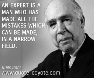 Expert quotes - An expert is a man who has made all the mistakes which can be made, in a narrow field. 
