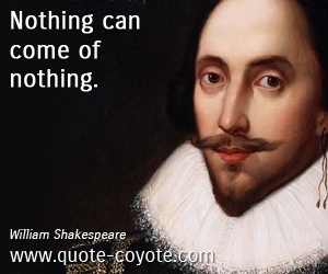  quotes - Nothing can come of nothing.