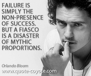  quotes - Failure is simply the non-presence of success. But a fiasco is a disaster of mythic proportions.