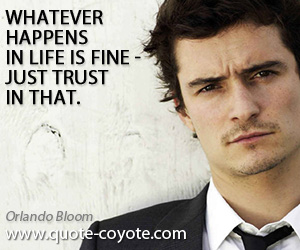 Orlando Bloom - Whatever happens in life is fine - just trust in that.