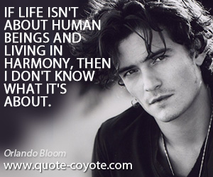 Harmony quotes - If life isn't about human beings and living in harmony, then I don't know what it's about.