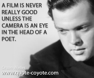 Orson Welles - A film is never really good unless the camera is an eye in the head of a poet.