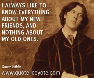 Old quotes - I always like to know everything about my new friends, and nothing about my old ones.