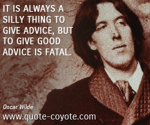 Advice quotes - It is always a silly thing to give advice, but to give good advice is fatal.