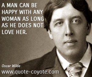 Oscar Wilde - A man can be happy with any woman as long as he does not love her.