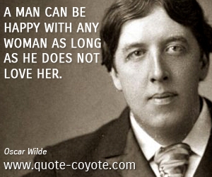  quotes - A man can be happy with any woman as long as he does not love her.