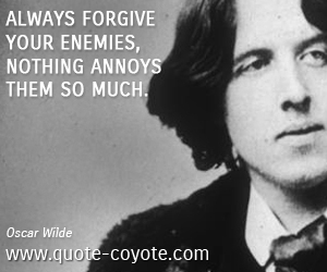 Oscar Wilde - Always forgive your enemies, nothing annoys them so much.