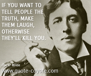  quotes - If you want to tell people the truth, make them laugh, otherwise they'll kill you.