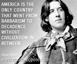  quotes - America is the only country that went from barbarism to decadence without civilization in between.