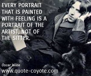 Feel quotes - Every portrait that is painted with feeling is a portrait of the artist, not of the sitter.