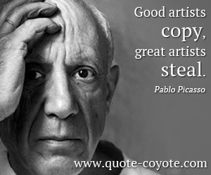 Pablo Picasso - Good artists copy, great artists steal.