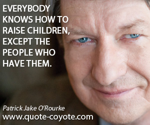 Except quotes - Everybody knows how to raise children, except the people who have them.