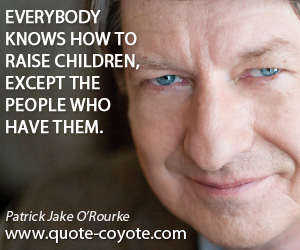 Funny quotes - Everybody knows how to raise children, except the people who have them.