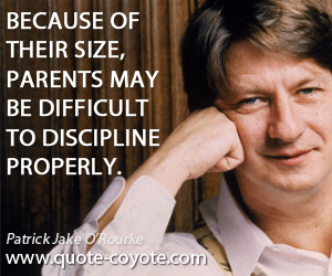 Discipline quotes - Because of their size, parents may be difficult to discipline properly.